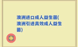 澳洲进口成人益生菌(澳洲引进高效成人益生菌)