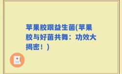 苹果胶跟益生菌(苹果胶与好菌共舞：功效大揭密！)