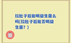 拉肚子后能喝益生菌么吗(拉肚子后能否喝益生菌？)