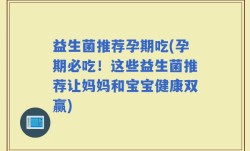 益生菌推荐孕期吃(孕期必吃！这些益生菌推荐让妈妈和宝宝健康双赢)