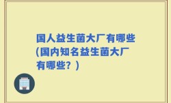 国人益生菌大厂有哪些(国内知名益生菌大厂有哪些？)