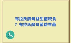 布拉氏酵母益生菌积食？布拉氏酵母菌益生菌