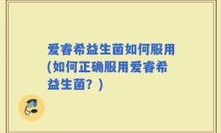 爱睿希益生菌如何服用(如何正确服用爱睿希益生菌？)