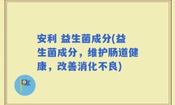 安利 益生菌成分(益生菌成分，维护肠道健康，改善消化不良)