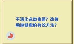 不消化选益生菌？改善肠道健康的有效方法？