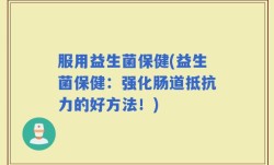服用益生菌保健(益生菌保健：强化肠道抵抗力的好方法！)