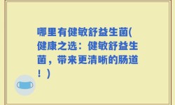 哪里有健敏舒益生菌(健康之选：健敏舒益生菌，带来更清晰的肠道！)