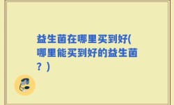 益生菌在哪里买到好(哪里能买到好的益生菌？)