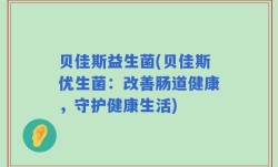 贝佳斯益生菌(贝佳斯优生菌：改善肠道健康，守护健康生活)