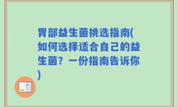 胃部益生菌挑选指南(如何选择适合自己的益生菌？一份指南告诉你)