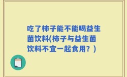 吃了柿子能不能喝益生菌饮料(柿子与益生菌饮料不宜一起食用？)