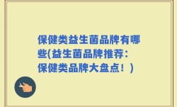 保健类益生菌品牌有哪些(益生菌品牌推荐：保健类品牌大盘点！)
