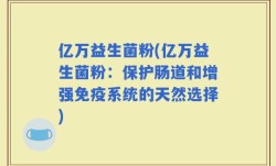 亿万益生菌粉(亿万益生菌粉：保护肠道和增强免疫系统的天然选择)
