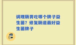调理肠胃吃哪个牌子益生菌？修复肠道最好益生菌牌子