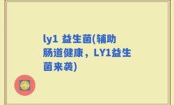 ly1 益生菌(辅助肠道健康，LY1益生菌来袭)