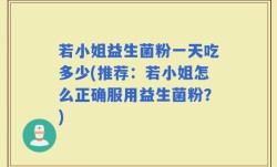 若小姐益生菌粉一天吃多少(推荐：若小姐怎么正确服用益生菌粉？)