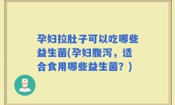 孕妇拉肚子可以吃哪些益生菌(孕妇腹泻，适合食用哪些益生菌？)