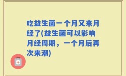 吃益生菌一个月又来月经了(益生菌可以影响月经周期，一个月后再次来潮)