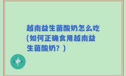越南益生菌酸奶怎么吃(如何正确食用越南益生菌酸奶？)