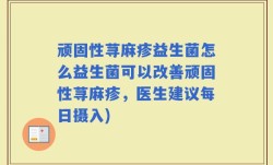 顽固性荨麻疹益生菌怎么益生菌可以改善顽固性荨麻疹，医生建议每日摄入)