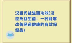 汉臣氏益生菌功效(汉臣氏益生菌：一种能够改善肠道健康的有效保健品)