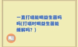 一直打嗝能喝益生菌吗吗(打嗝时喝益生菌能缓解吗？)