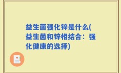 益生菌强化锌是什么(益生菌和锌相结合：强化健康的选择)