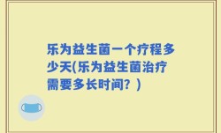 乐为益生菌一个疗程多少天(乐为益生菌治疗需要多长时间？)
