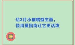 给2月小猫喂益生菌，佳用量指南让它更活泼
