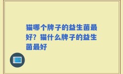 猫哪个牌子的益生菌最好？猫什么牌子的益生菌最好