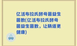 亿活布拉氏酵母菌益生菌散(亿活布拉氏酵母菌益生菌散，让肠道更健康)