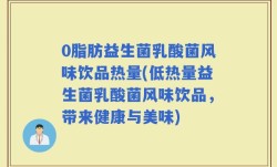0脂肪益生菌乳酸菌风味饮品热量(低热量益生菌乳酸菌风味饮品，带来健康与美味)