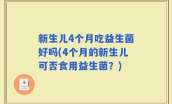 新生儿4个月吃益生菌好吗(4个月的新生儿可否食用益生菌？)