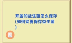 开盖的益生菌怎么保存(如何妥善保存益生菌)