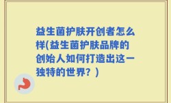益生菌护肤开创者怎么样(益生菌护肤品牌的创始人如何打造出这一独特的世界？)