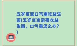 五岁宝宝口气重吃益生菌(五岁宝宝需要吃益生菌，口气重怎么办？)