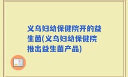 义乌妇幼保健院开的益生菌(义乌妇幼保健院推出益生菌产品)