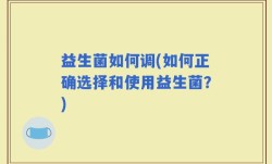 益生菌如何调(如何正确选择和使用益生菌？)