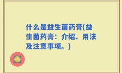 什么是益生菌药膏(益生菌药膏：介绍、用法及注意事项。)