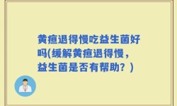 黄疸退得慢吃益生菌好吗(缓解黄疸退得慢，益生菌是否有帮助？)