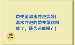 益生菌温水冲泡变冷(温水冲泡的益生菌饮料凉了，是否还能喝？)
