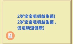 2岁宝宝咀嚼益生菌(2岁宝宝咀嚼益生菌，促进肠道健康)