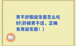 胃不舒服益生菌怎么吃好(舒缓胃不适，正确食用益生菌！)