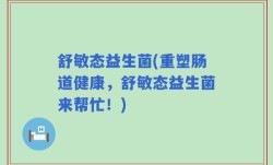舒敏态益生菌(重塑肠道健康，舒敏态益生菌来帮忙！)