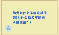 幼犬为什么不能吃益生菌(为什么幼犬不能摄入益生菌？)
