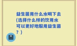 益生菌用什么水喝下去(选择什么样的饮用水可以更好地服用益生菌？)