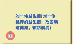 刘一伟益生菌(刘一伟推荐的益生菌：改善肠道健康，预防疾病)