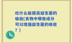 吃什么能提高益生菌的吸收(食物中哪些成分可以增强益生菌的吸收？)