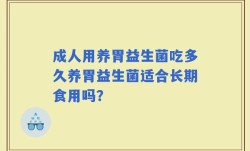 成人用养胃益生菌吃多久养胃益生菌适合长期食用吗？