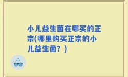 小儿益生菌在哪买的正宗(哪里购买正宗的小儿益生菌？)